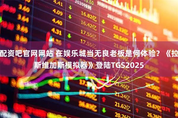 配资吧官网网站 在娱乐城当无良老板是何体验？《拉斯维加斯模拟器》登陆TGS2025