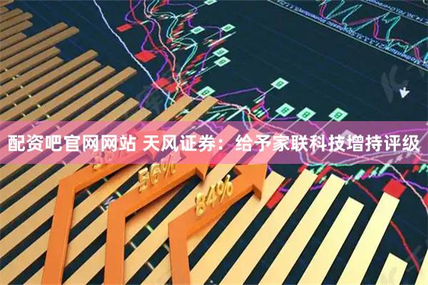 配资吧官网网站 天风证券：给予家联科技增持评级