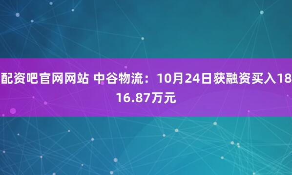 配资吧官网网站 中谷物流：10月24日获融资买入1816.87万元