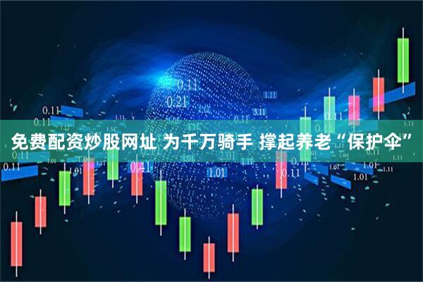 免费配资炒股网址 为千万骑手 撑起养老“保护伞”