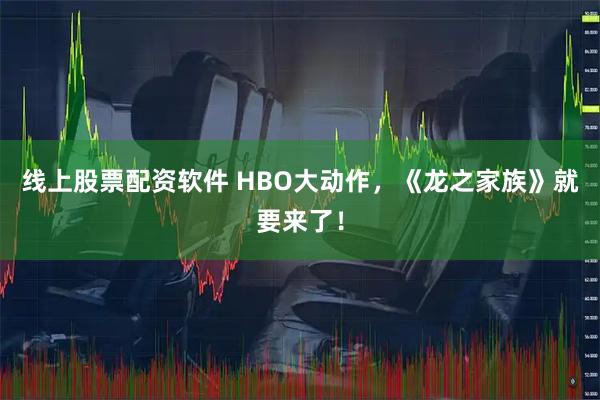 线上股票配资软件 HBO大动作，《龙之家族》就要来了！