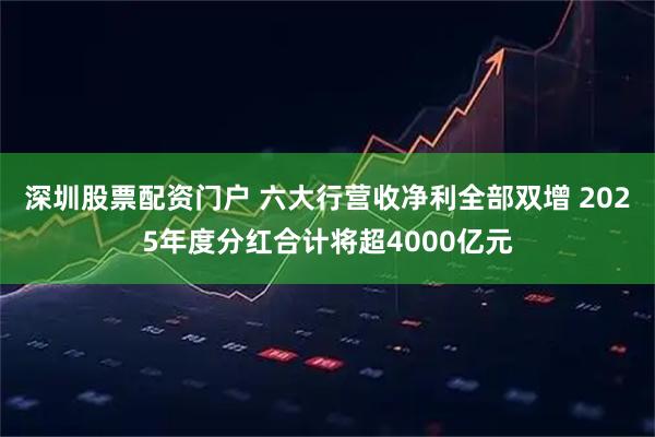 深圳股票配资门户 六大行营收净利全部双增 2025年度分红合计将超4000亿元