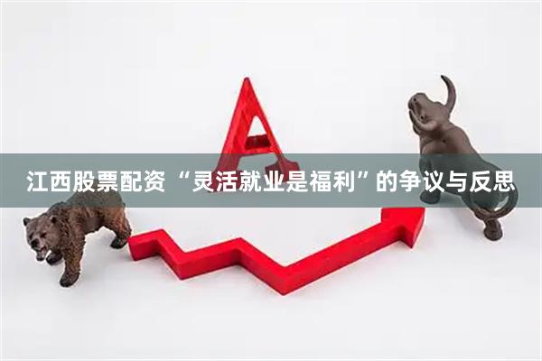 江西股票配资 “灵活就业是福利”的争议与反思